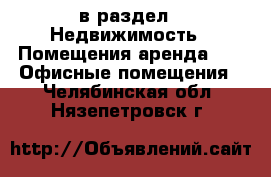  в раздел : Недвижимость » Помещения аренда »  » Офисные помещения . Челябинская обл.,Нязепетровск г.